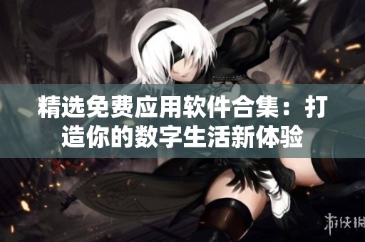精选免费应用软件合集：打造你的数字生活新体验