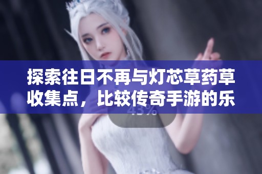 探索往日不再与灯芯草药草收集点，比较传奇手游的乐趣和玩法