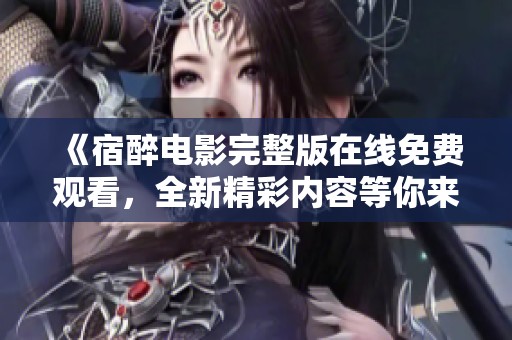 《宿醉电影完整版在线免费观看，全新精彩内容等你来发现》