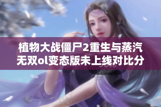 植物大战僵尸2重生与蒸汽无双ol变态版未上线对比分析