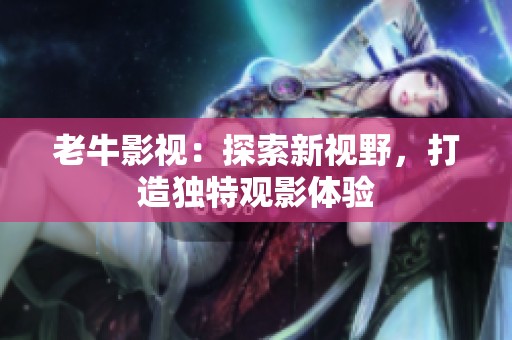 老牛影视：探索新视野，打造独特观影体验