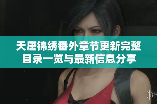 天唐锦绣番外章节更新完整目录一览与最新信息分享