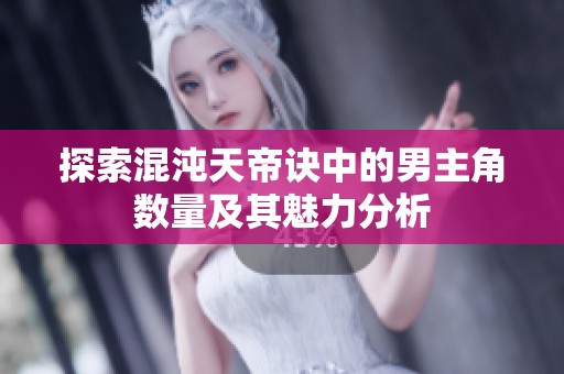 探索混沌天帝诀中的男主角数量及其魅力分析