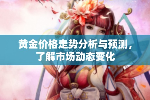 黄金价格走势分析与预测，了解市场动态变化