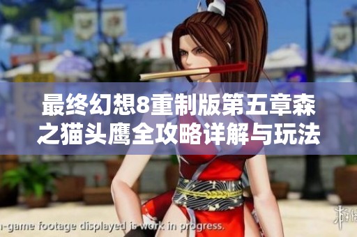 最终幻想8重制版第五章森之猫头鹰全攻略详解与玩法技巧分享