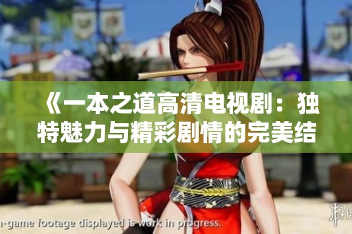 《一本之道高清电视剧：独特魅力与精彩剧情的完美结合》