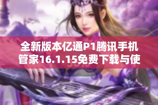 全新版本亿通P1腾讯手机管家16.1.15免费下载与使用指南