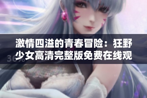 激情四溢的青春冒险：狂野少女高清完整版免费在线观看
