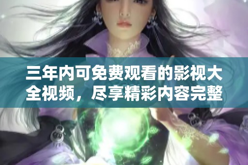 三年内可免费观看的影视大全视频，尽享精彩内容完整观看