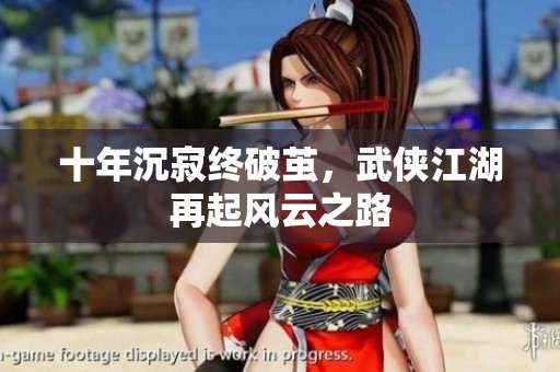 十年沉寂终破茧，武侠江湖再起风云之路