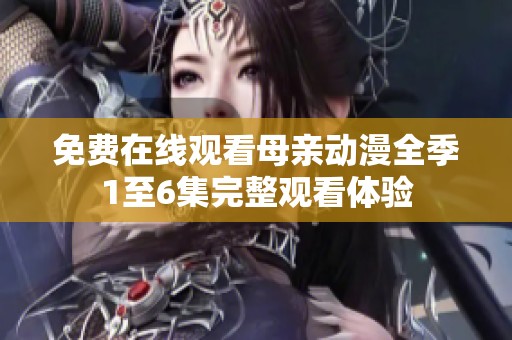 免费在线观看母亲动漫全季1至6集完整观看体验