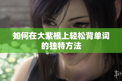 如何在大紫根上轻松背单词的独特方法