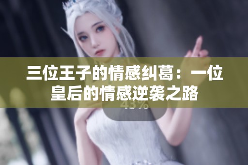 三位王子的情感纠葛：一位皇后的情感逆袭之路