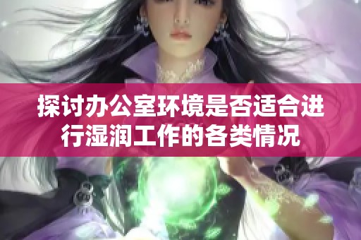 探讨办公室环境是否适合进行湿润工作的各类情况