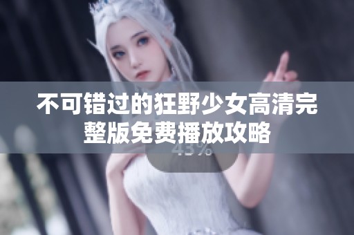 不可错过的狂野少女高清完整版免费播放攻略