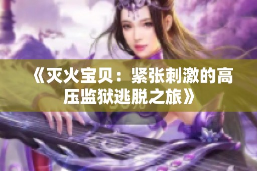 《灭火宝贝：紧张刺激的高压监狱逃脱之旅》