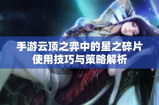 手游云顶之弈中的星之碎片使用技巧与策略解析
