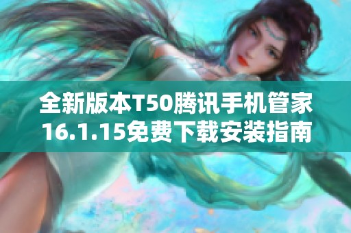 全新版本T50腾讯手机管家16.1.15免费下载安装指南