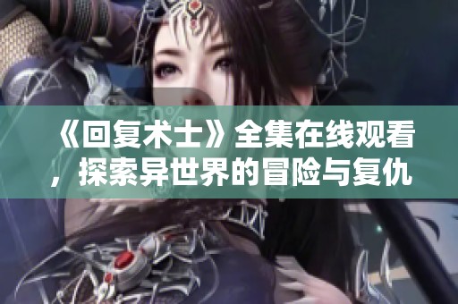 《回复术士》全集在线观看，探索异世界的冒险与复仇故事