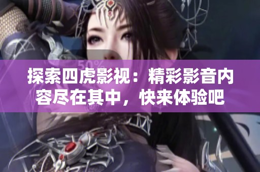 探索四虎影视：精彩影音内容尽在其中，快来体验吧