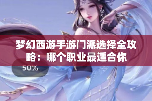 梦幻西游手游门派选择全攻略：哪个职业最适合你
