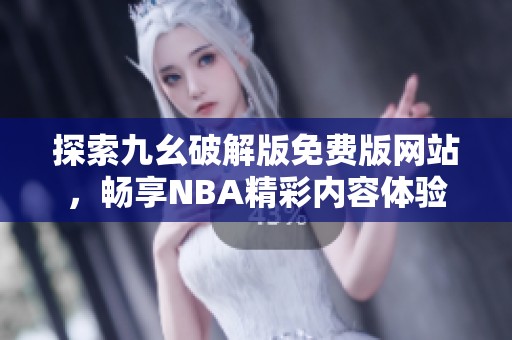 探索九幺破解版免费版网站，畅享NBA精彩内容体验