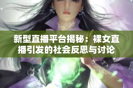 新型直播平台揭秘：裸女直播引发的社会反思与讨论