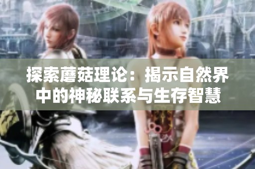 探索蘑菇理论：揭示自然界中的神秘联系与生存智慧
