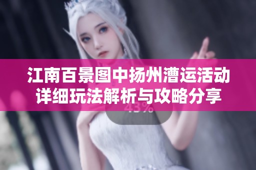 江南百景图中扬州漕运活动详细玩法解析与攻略分享