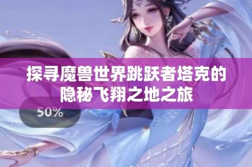 探寻魔兽世界跳跃者塔克的隐秘飞翔之地之旅