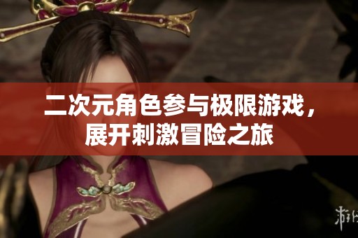 二次元角色参与极限游戏，展开刺激冒险之旅