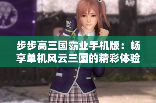 步步高三国霸业手机版：畅享单机风云三国的精彩体验