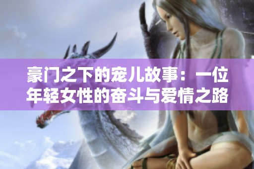 豪门之下的宠儿故事：一位年轻女性的奋斗与爱情之路
