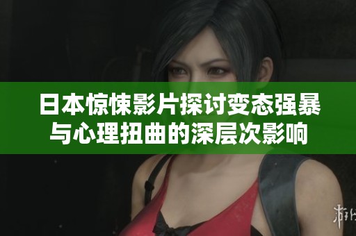 日本惊悚影片探讨变态强暴与心理扭曲的深层次影响