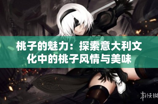 桃子的魅力：探索意大利文化中的桃子风情与美味