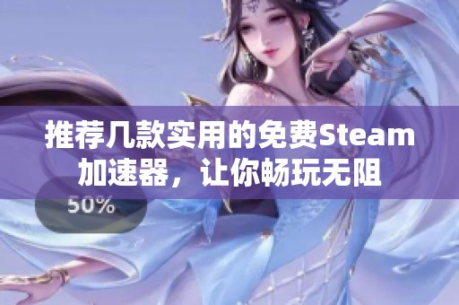 推荐几款实用的免费Steam加速器，让你畅玩无阻