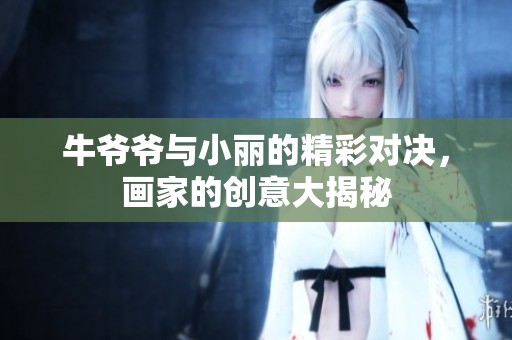 牛爷爷与小丽的精彩对决，画家的创意大揭秘