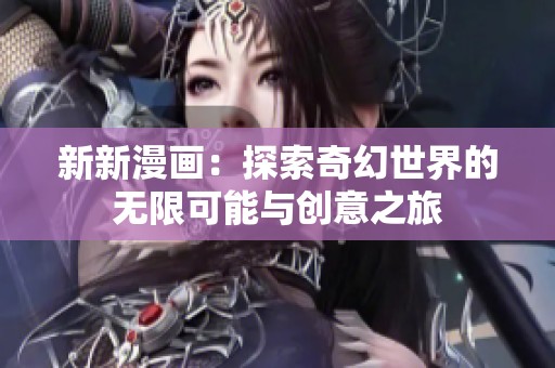新新漫画：探索奇幻世界的无限可能与创意之旅