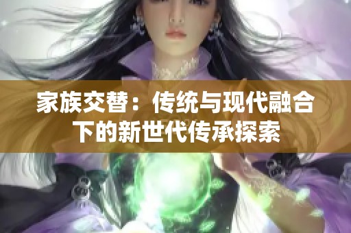 家族交替：传统与现代融合下的新世代传承探索