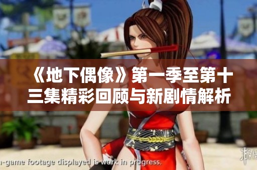 《地下偶像》第一季至第十三集精彩回顾与新剧情解析