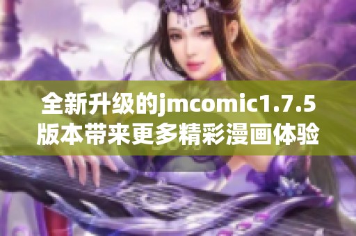 全新升级的jmcomic1.7.5版本带来更多精彩漫画体验
