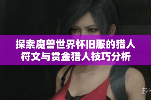 探索魔兽世界怀旧服的猎人符文与赏金猎人技巧分析