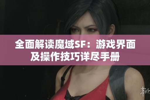 全面解读魔域SF：游戏界面及操作技巧详尽手册