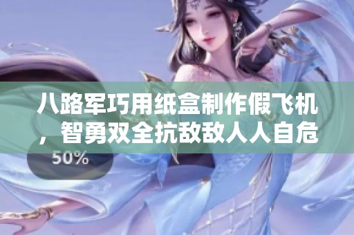 八路军巧用纸盒制作假飞机，智勇双全抗敌敌人人自危