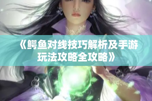 《鳄鱼对线技巧解析及手游玩法攻略全攻略》