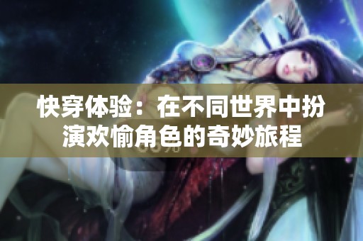快穿体验：在不同世界中扮演欢愉角色的奇妙旅程