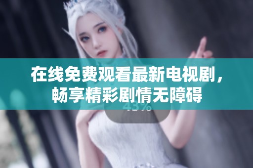 在线免费观看最新电视剧，畅享精彩剧情无障碍