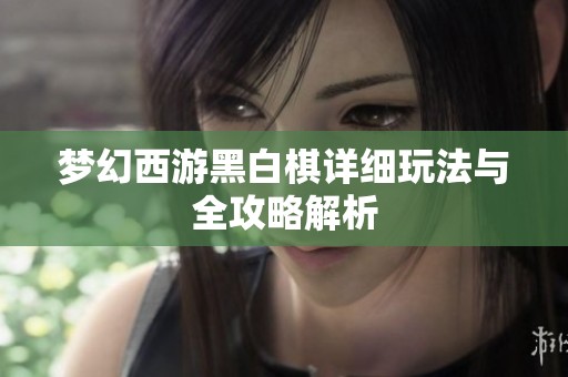 梦幻西游黑白棋详细玩法与全攻略解析