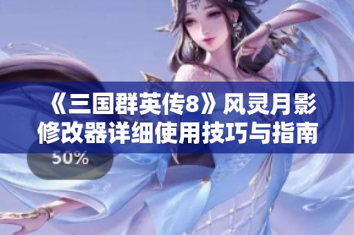 《三国群英传8》风灵月影修改器详细使用技巧与指南解析
