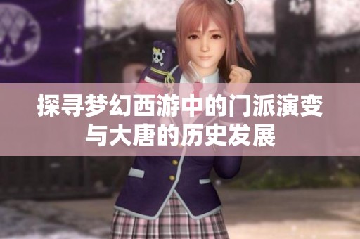 探寻梦幻西游中的门派演变与大唐的历史发展